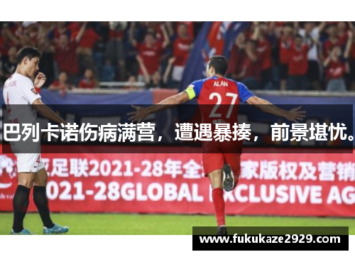 巴列卡诺伤病满营，遭遇暴揍，前景堪忧。