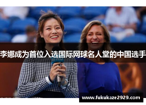 李娜成为首位入选国际网球名人堂的中国选手