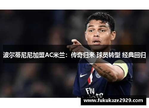 波尔蒂尼尼加盟AC米兰：传奇归来 球员转型 经典回归